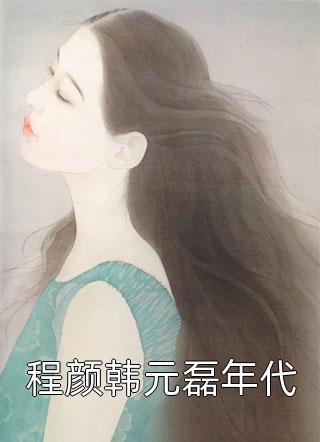 爆款小说程颜韩元磊年代全文免费阅读