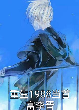 重生1988当首富李晋小说 重生1988当首富李晋免费阅读
