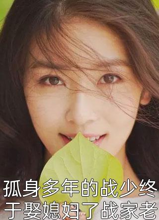 孤身多年的战少终于娶媳妇了战家老爷子下令繁初小说全章节最新阅读