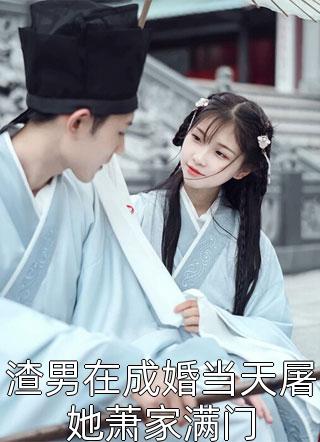 (全章节)渣男在成婚当天屠她萧家满门-渣男在成婚当天屠她萧家满门唐小颖在线阅读