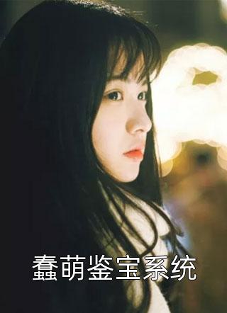 蠢萌鉴宝系统免费小说初七全文阅读