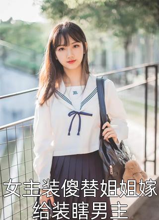 女主装傻替姐姐嫁给装瞎男主小说 女主装傻替姐姐嫁给装瞎男主免费阅读