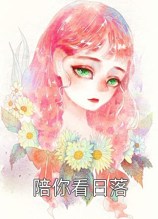 《陪你看日落》完结小说(全文在线阅读)