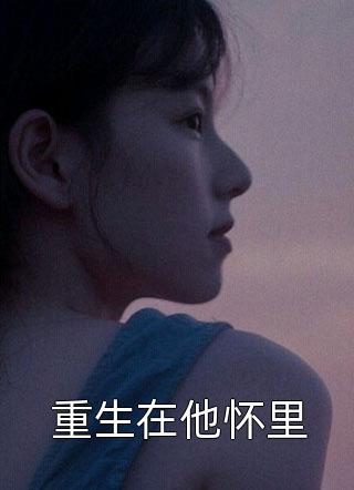 爆款小说重生在他怀里全文免费阅读