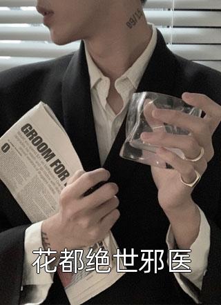 爆款小说花都绝世邪医全文免费阅读