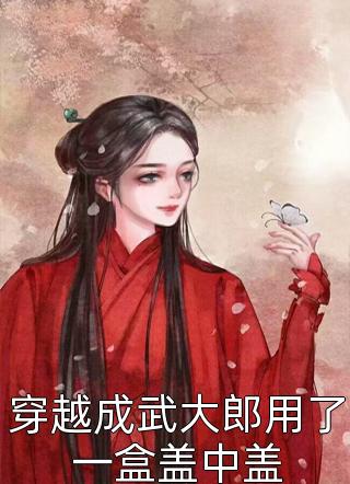 《穿越成武大郎用了一盒盖中盖》小说完整章节穿越成武大郎用了一盒盖中盖免费阅读