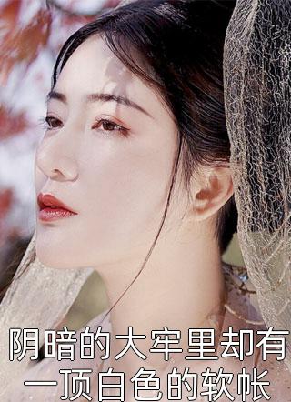 全章节小说阴暗的大牢里却有一顶白色的软帐苏水最新阅读