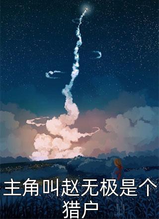 新上小说主角叫赵无极是个猎户丛林狼最新章节阅读