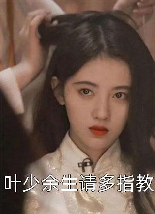 《叶少余生请多指教》完结小说(全文在线阅读)