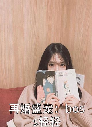 再婚盛宠：boss轻轻杜爷在线阅读-再婚盛宠：boss轻轻全文免费阅读