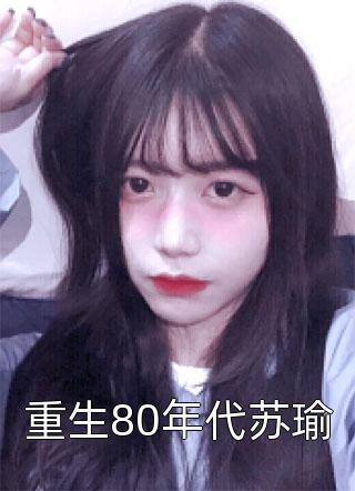 重生80年代苏瑜仅年小说（完整版）阅读