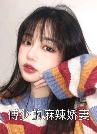 (全章节)傅少的麻辣娇妻-傅少的麻辣娇妻豆芽在线阅读