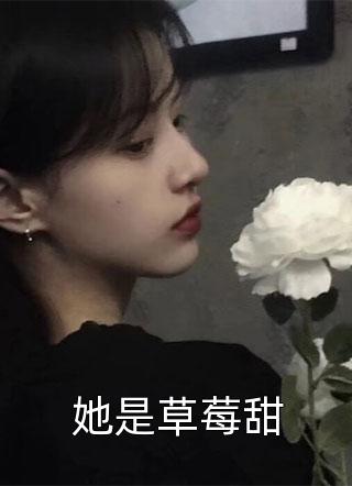 她是草莓甜甜啊甜梨子小说免费阅读