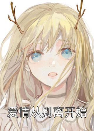 爱情从别离开始全本小说（爱情从别离开始）全文阅读