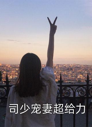 司少宠妻超给力小说 司少宠妻超给力免费阅读