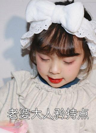 老婆大人矜持点全文免费阅读(六叶桔)完结版阅读