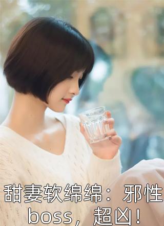 全章节小说甜妻软绵绵：邪性boss，超凶！十力最新阅读
