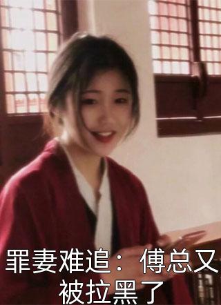 罪妻难追：傅总又被拉黑了夜白不才小说（完整版）阅读