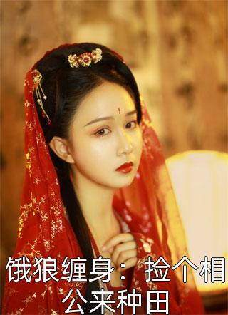 饿狼缠身：捡个相公来种田全本小说（饿狼缠身：捡个相公来种田）全文阅读