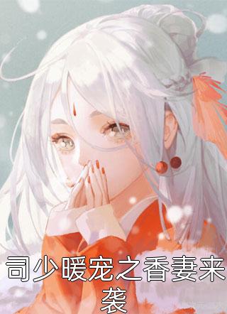 司少暖宠之香妻来袭全本小说司少暖宠之香妻来袭免费章节阅读