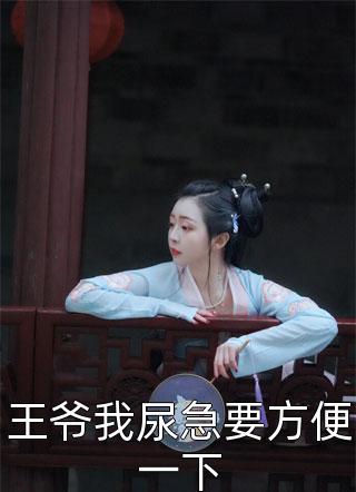 王爷我尿急要方便一下马语孝小说最新章节阅读