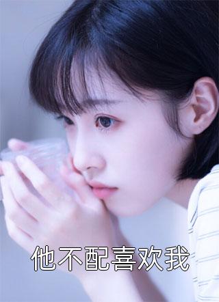 他不配喜欢我九小花小说（完整版）阅读