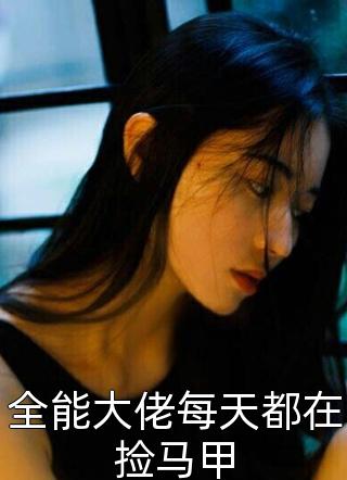 糖糖不白写的小说全能大佬每天都在捡马甲最新阅读