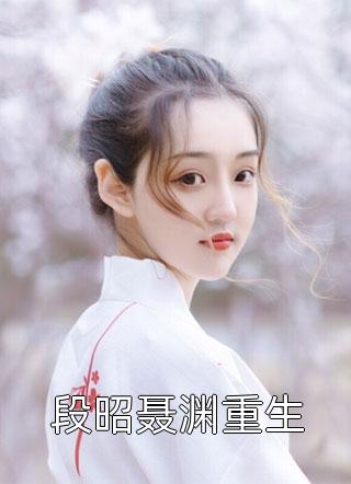 段昭聂渊重生全本小说段昭聂渊重生免费章节阅读