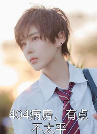 地狱书生1号写的小说404病房，有点不太平小说全文阅读