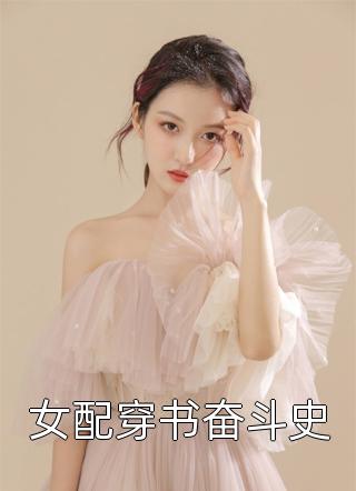 女配穿书奋斗史泡芙栗子在线阅读-女配穿书奋斗史全文免费阅读