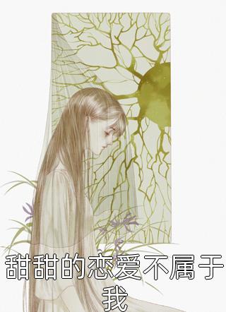 《甜甜的恋爱不属于我》完结小说(全文在线阅读)