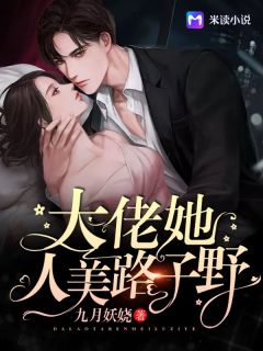 大佬她人美路子野九月妖娆在线阅读-大佬她人美路子野全文免费阅读