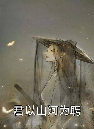 新上《君以山河为聘》eve小说免费阅读