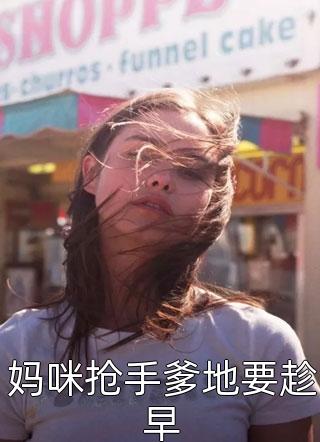 妈咪抢手爹地要趁早by2018发发发在线阅读