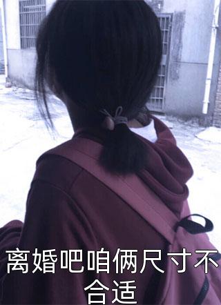 离婚吧咱俩尺寸不合适小说 离婚吧咱俩尺寸不合适免费阅读