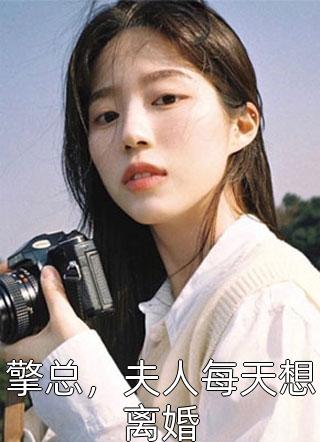 爆款小说扣jio的花花《擎总，夫人每天想离婚》在线阅读