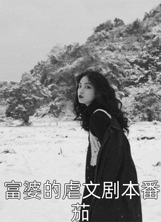 富婆的虐文剧本番茄免费小说白泽全文阅读