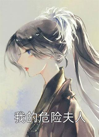 好看的我的危险夫人小说_我的危险夫人最新章节阅读