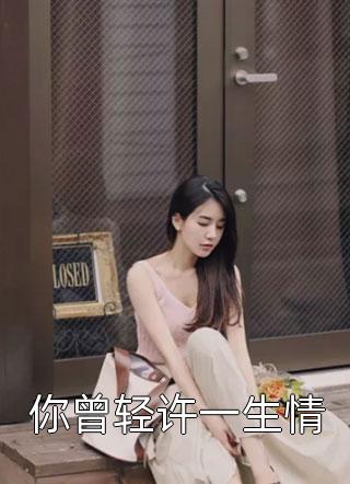 《你曾轻许一生情》完结小说(全文在线阅读)