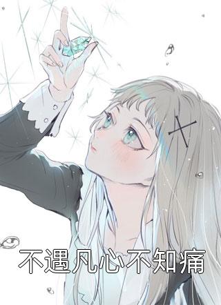 不遇凡心不知痛欧耶小说（完整版）阅读