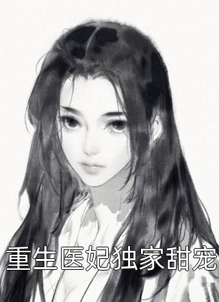 《重生医妃独家甜宠》完结小说(全文在线阅读)