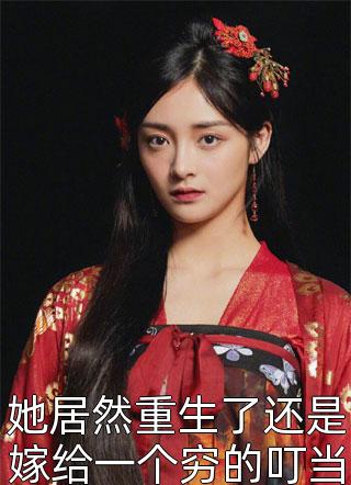 爆款小说她居然重生了还是嫁给一个穷的叮当响的穷猎户全文免费阅读