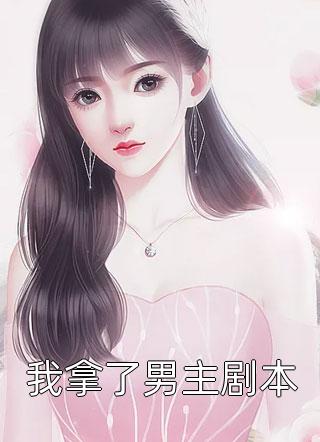 《我拿了男主剧本》完结小说(全文在线阅读)