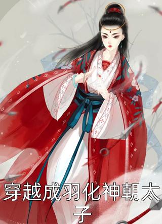穿越成羽化神朝太子女孩那么可爱小说免费阅读