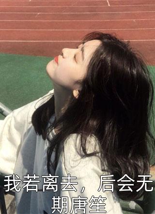 我若离去，后会无期唐笙君子猫小说最新章节阅读