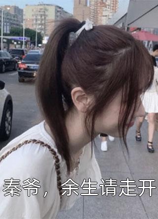 秦爷，余生请走开精彩小说(希愿)全章节阅读