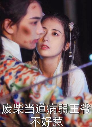 《废柴当道病弱王爷不好惹》完结小说(全文在线阅读)