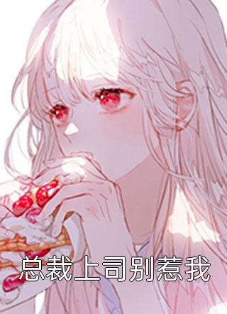 总裁上司别惹我在逃兔子最新小说全文阅读