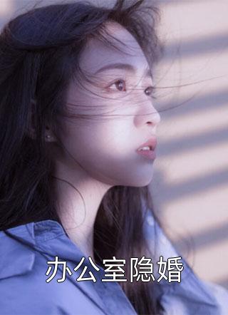 爆款小说办公室隐婚全文免费阅读