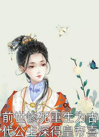 前世惨死重生为古代公主深得皇帝喜爱全文阅读 无心无爱章节阅读